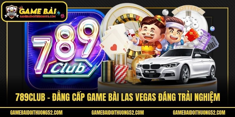 789club - Đẳng Cấp Game Bài Las Vegas Đáng Trải Nghiệm