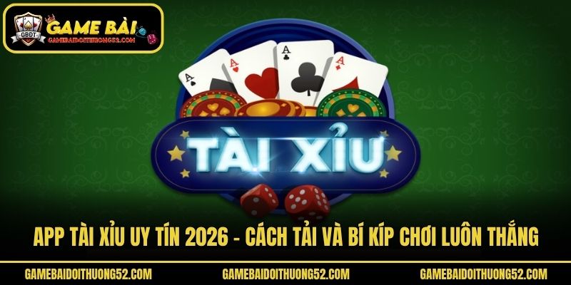 App Tài Xỉu Uy Tín 2026 - Cách Tải Và Bí Kíp Chơi Luôn Thắng
