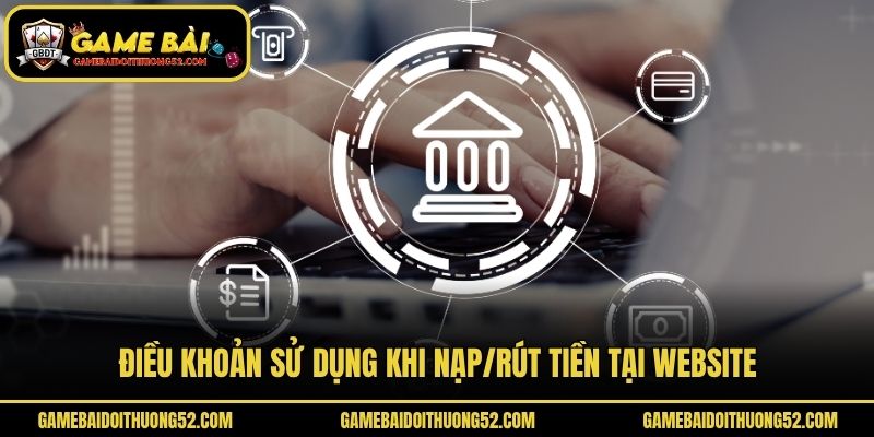 Điều khoản sử dụng khi nạp/rút tiền tại website