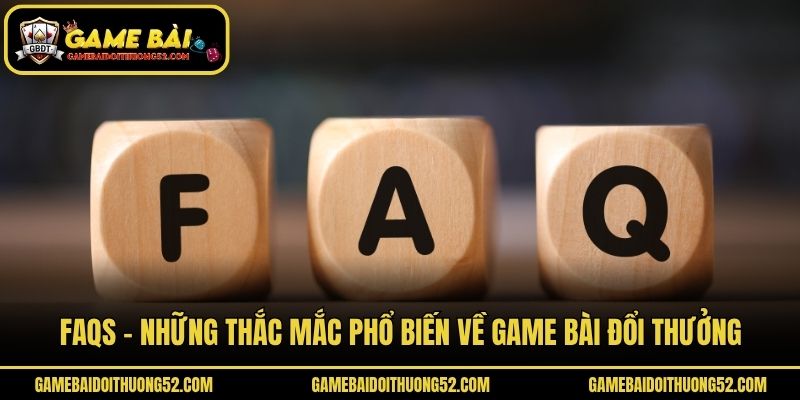 FAQs - Những thắc mắc phổ biến về game bài đổi thưởng