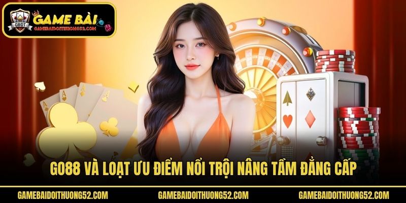 Go88 và loạt ưu điểm nổi trội nâng tầm đẳng cấp