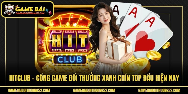 Hitclub - Cổng Game Đổi Thưởng Xanh Chín Top Đầu Hiện Nay