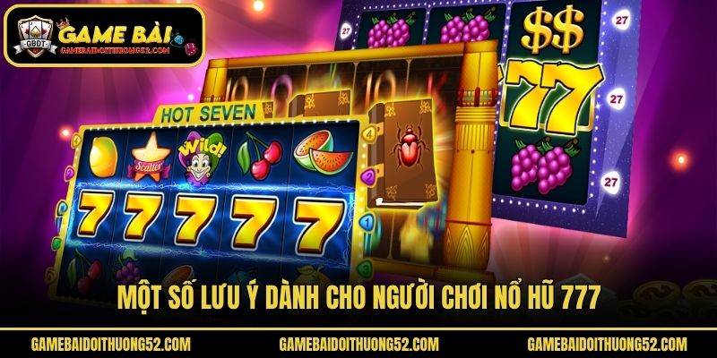 Một số lưu ý dành cho người chơi nổ hũ 777