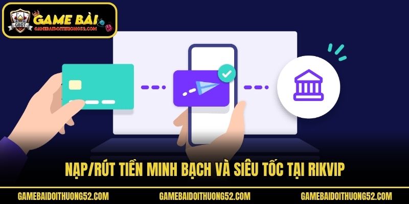 Nạp/rút tiền minh bạch và siêu tốc tại Rikvip