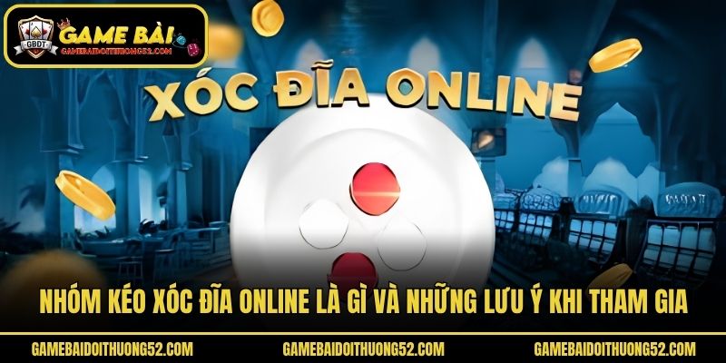 Nhóm Kéo Xóc Đĩa Online Là Gì Và Những Lưu Ý Khi Tham Gia