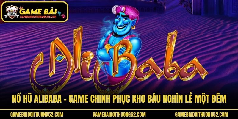 Nổ Hũ Alibaba - Game Chinh Phục Kho Báu Nghìn Lẻ Một Đêm
