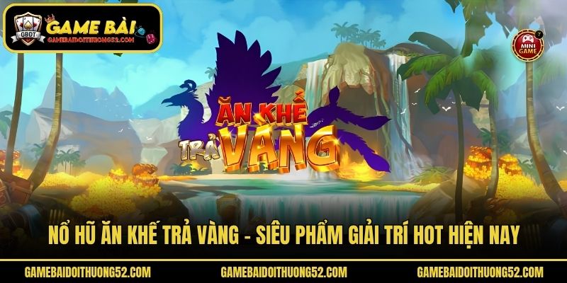 Nổ Hũ Ăn Khế Trả Vàng - Siêu Phẩm Giải Trí Hot Hiện Nay