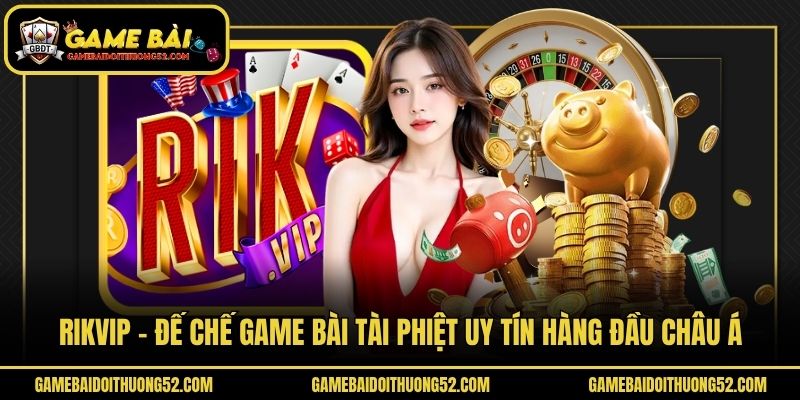 Rikvip - Đế Chế Game Bài Tài Phiệt Uy Tín Hàng Đầu Châu Á