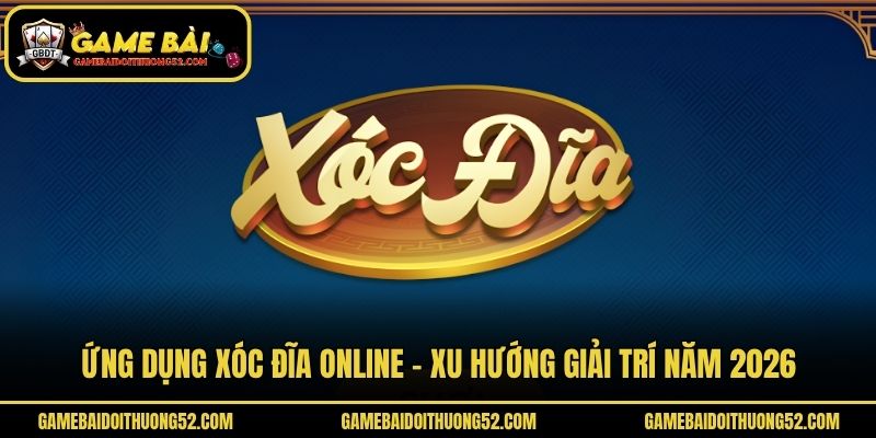 Ứng Dụng Xóc Đĩa Online - Xu Hướng Giải Trí Năm 2026