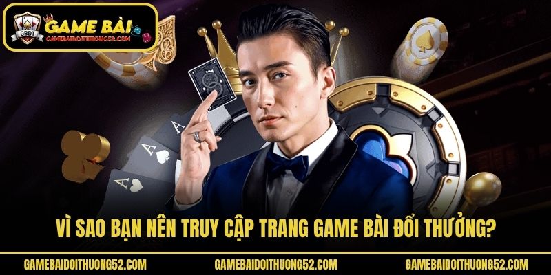 Vì sao bạn nên truy cập trang game bài đổi thưởng?